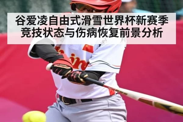 谷爱凌自由式滑雪世界杯新赛季竞技状态与伤病恢复前景分析